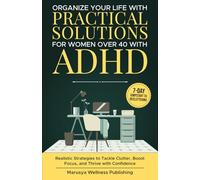 Organize Your Life with Practical Solutions for Women Over 40 with ADHD: Realistic Strategies to Tackle Clutter, Boost Focus, and Thrive with Confidence