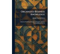 Organized Business Knowledge: A Survey of Underlying Principles So Essential to Business Understanding and Success