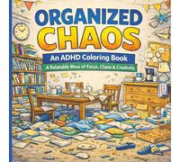 Organized Chaos An ADHD Coloring Book: A Stress-Relieving Coloring Book for Adults & Teens with ADHD - Calm the Chaos, Boost Focus, and Spark Creativity