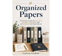 Organized Papers: A Practical System for Mail, Bills, Records, Passwords, and the Paperwork That Runs Your Life