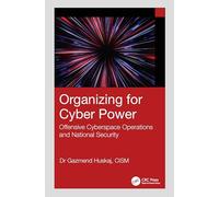 Organizing for Cyber Power: Offensive Cyberspace Operations and National Security
