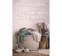 ORGANIZING FOR SLOBS: The Bare-Minimum Guide to Getting Your Shit Together