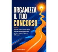 Organizza il tuo concorso: Metodo pratico per studiare, gestire l'ansia da esame e arrivare pronti al giorno della prova