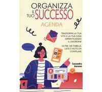Organizza il tuo successo. Trasforma la tua vita e la tua casa dimenticando il disordine grazie a oltre 100 tabelle. Liste e note da compilare