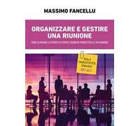 Organizzare e gestire una riunione. Come eliminare le perdite di tempo e rendere produttive le tue riunioni