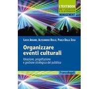 Organizzare eventi culturali. Ideazione, progettazione e gestione strategica del pubblico