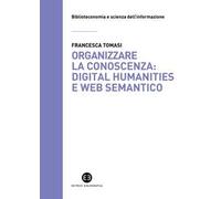 Organizzare la conoscenza: Digital Humanities e Web semantico. Un percorso tra archivi, biblioteche e musei