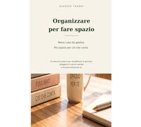 Organizzare per fare spazio: Meno cose da gestire. Più spazio per ciò che conta.