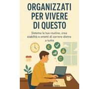 Organizzati per Vivere di Questo: Sistema la tua routine, crea stabilità e smetti di correre dietro a tutto