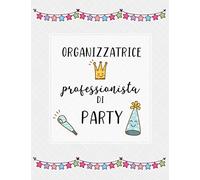Organizzatrice Professionista di Party: Per organizzare in ogni dettaglio e senza stress feste di compleanno, party ed eventi. Con checklists, liste ... fornitori e molto altro. Edizione Italiana.