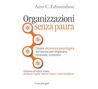 Organizzazioni senza paura. Creare sicurezza psicologica sul lavoro per imparare, innovare e crescere