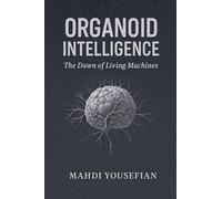 Organoid Intelligence: The Dawn of Living Machines