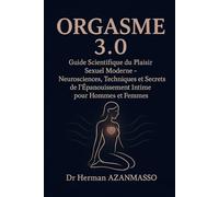 ORGASME 3.0: Guide Scientifique du Plaisir Sexuel Moderne - Neurosciences, Techniques et Secrets de l'Épanouissement Intime pour Hommes et Femmes