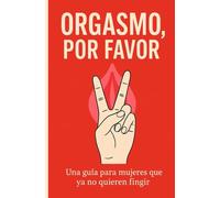 ORGASMO, POR FAVOR: Una guía para mujeres que ya no quieren fingir