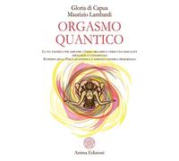 Orgasmo quantico. La via tantrica per ampliare l’onda orgasmica: verso una sessualità appagante e consapevole. Scoperte della fisica quantistica e sapienza tantrica primordiale