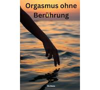 Orgasmus ohne Berührung:: Deine Reise zur sexuellen Selbstentdeckung