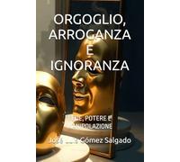 ORGOGLIO, ARROGANZA E IGNORANZA: FEDE, POTERE E MANIPOLAZIONE
