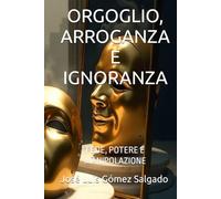 ORGOGLIO, ARROGANZA E IGNORANZA: FEDE, POTERE E MANIPOLAZIONE