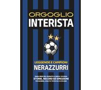 Orgoglio INTERISTA - Leggende e Campioni NERAZZURRI: Dagli Eroi del Passato a quelli di Oggi - Storie, Record ed Emozioni per Bambini, Adulti e Tifosi da 0 a 99 Anni