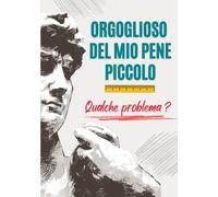 Orgoglioso del mio pene piccolo. Qualche problema?: Taccuino a righe divertente per scherzo amici, parenti, partner. Regalo originale adulti.