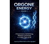 ORGONE ENERGY - VOLUME 2: A Practical Guide to Biofield Energy, Biophotons, Consciousness, and the Hidden Physics of Life Inspired by the Research of Wilhelm Reich and Pier Luigi Ighina