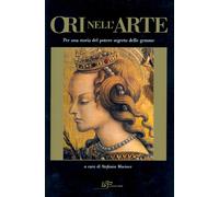 Ori nell'arte. Per una storia del potere segreto delle gemme. Ediz. illustrata