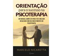 Orientação para o sucesso na Psicoterapia: Um manual completo para ter o melhor resultado com seu investimento em psicoterapia