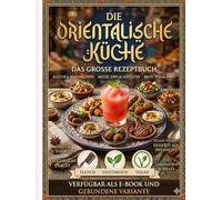 Orientalisches Kochbuch: Die Klassiker der orientalischen Küche (Fleisch, Vegetarisch und Vegan) inkl. Brot, Dips, Fingerfood, Desserts & Getränken: ... zur vegan. Inkl. Guide für die Vorratskammer