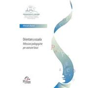 Orientare a scuola. Riflessioni pedagogiche per costruire futuri