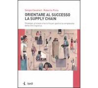 Orientare al successo la supply chain. Strategie, processi e tecniche per gestire la complessità della rete logistica