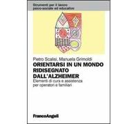Orientarsi in un mondo ridisegnato dall'Alzheimer. Elementi di cura e assistenza per operatori e familiari