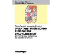 Orientarsi in un mondo ridisegnato dall'Alzheimer. Elementi di cura e assistenza per operatori e familiari