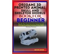 ORIGAMI 3D PRINTED ANIMAL SKULL AND SKELETON MODELS BOOK FOR BEGINNER: Step-By-Step Visual Instruction Manual Focused On Sculptural Building Techniques Using Folded Structure Practices