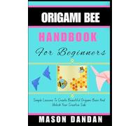 ORIGAMI BEE HANDBOOK FOR BEGINNER: Simple Lessons To Create Beautiful Origami Bees And Unlock Your Creative Side