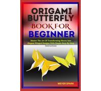 ORIGAMI BUTTERFLY BOOK FOR BEGINNER: Master The Art Of Transforming Sheets Into Elegant Winged Designs With Simple Step-By-Step Instructions