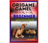 ORIGAMI CAMEL BOOK FOR BEGINNER: A Complete Introduction To Folding Graceful Desert Creatures Using Simple Paper Craft Techniques For All Ages