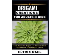 ORIGAMI CREATIONS FOR ADULTS & KIDS: Fold Beautiful Paper Art Projects from Beginner to Intermediate Levels