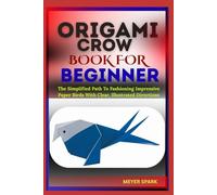 ORIGAMI CROW BOOK FOR BEGINNER: The Simplified Path To Fashioning Impressive Paper Birds With Clear, Illustrated Directions