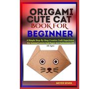 ORIGAMI CUTE CAT BOOK FOR BEGINNER: A Simple Step-By-Step Creative Craft Experience For Animal Lovers And Paper Art Enthusiasts Of All Ages
