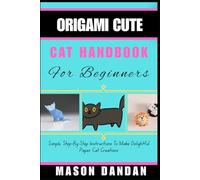 ORIGAMI CUTE CAT HANDBOOK FOR BEGINNER: Simple, Step-By-Step Instructions To Make Delightful Paper Cat Creations