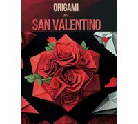 Origami di San Valentino: Idee creative per regali fai da te: Un libro per coppie per decorare la casa e sorprendere il tuo partner