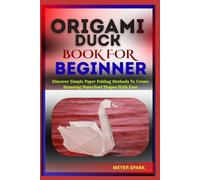 ORIGAMI DUCK BOOK FOR BEGINNER: Discover Simple Paper Folding Methods To Create Stunning Waterfowl Shapes With Ease