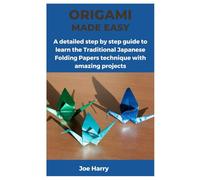 ORIGAMI MADE EASY: A detailed step by step guide to learn the Traditional Japanese Folding Papers technique with amazing projects
