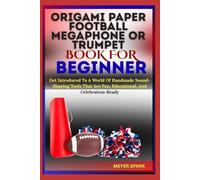 ORIGAMI PAPER FOOTBALL MEGAPHONE OR TRUMPET BOOK FOR BEGINNER: Get Introduced To A World Of Handmade Sound-Shaping Tools That Are Fun, Educational, And Celebration-Ready