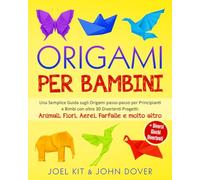 Origami per Bambini: Una Semplice Guida sugli Origami passo-passo per Principianti e Bimbi con oltre 30 Divertenti Progetti: Animali, Fiori, Aerei, Farfalle e molto altro + Diversi giochi divertenti.