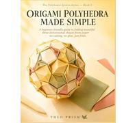 Origami Polyhedra Made Simple: A beginner-friendly guide to folding beautiful three-dimensional shapes from paper, no cutting, no glue, just folds