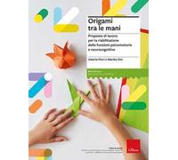 Origami tra le mani. Proposte di lavoro per la riabilitazione delle Funzioni psicomotorie e neurocognitive