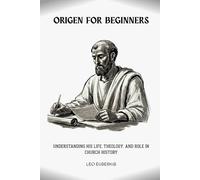 Origen For Beginners: Understanding His Life, Theology, and Role in Church History
