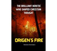 ORIGEN'S FIRE: THE BRILLIANT HERETIC WHO SHAPED CHRISTIAN THOUGHT