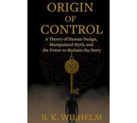 Origin of Control: A Theory of Human Design, Manipulated Myth, and the Power to Reclaim the Story